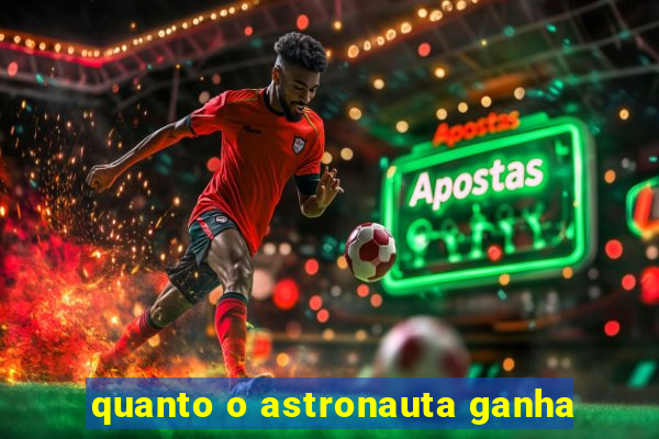 quanto o astronauta ganha